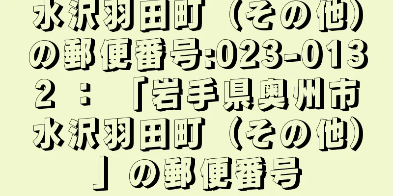 水沢羽田町（その他）の郵便番号:023-0132 ： 「岩手県奥州市水沢羽田町（その他）」の郵便番号