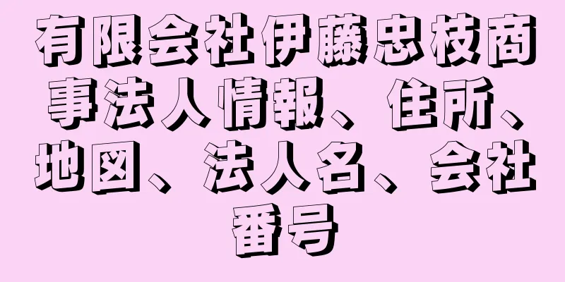 有限会社伊藤忠枝商事法人情報、住所、地図、法人名、会社番号