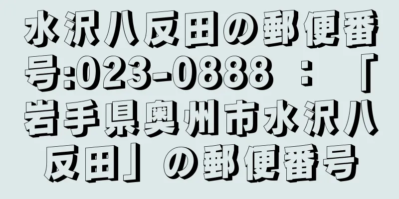 水沢八反田の郵便番号:023-0888 ： 「岩手県奥州市水沢八反田」の郵便番号