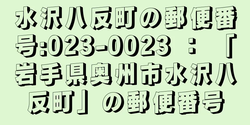 水沢八反町の郵便番号:023-0023 ： 「岩手県奥州市水沢八反町」の郵便番号