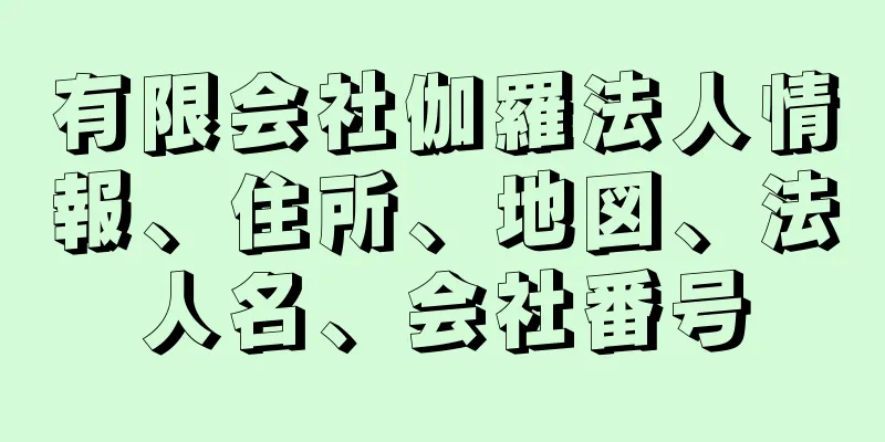 有限会社伽羅法人情報、住所、地図、法人名、会社番号