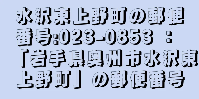 水沢東上野町の郵便番号:023-0853 ： 「岩手県奥州市水沢東上野町」の郵便番号