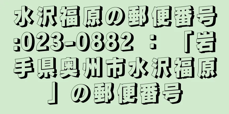 水沢福原の郵便番号:023-0882 ： 「岩手県奥州市水沢福原」の郵便番号