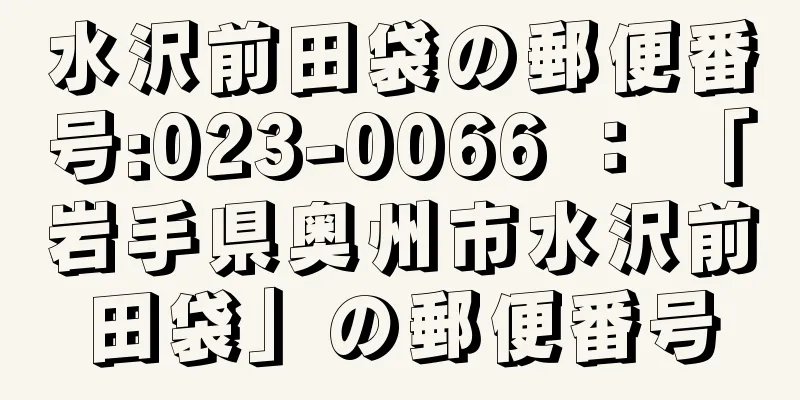 水沢前田袋の郵便番号:023-0066 ： 「岩手県奥州市水沢前田袋」の郵便番号