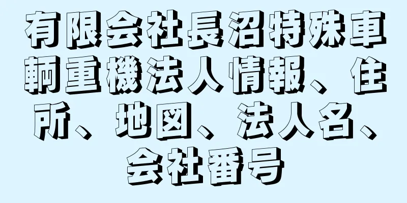 有限会社長沼特殊車輌重機法人情報、住所、地図、法人名、会社番号