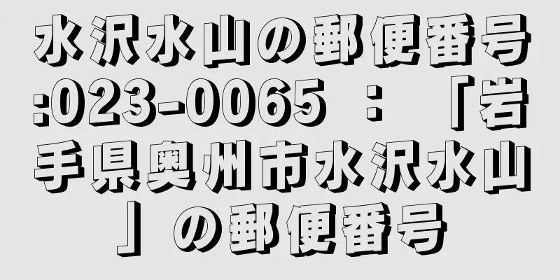 水沢水山の郵便番号:023-0065 ： 「岩手県奥州市水沢水山」の郵便番号