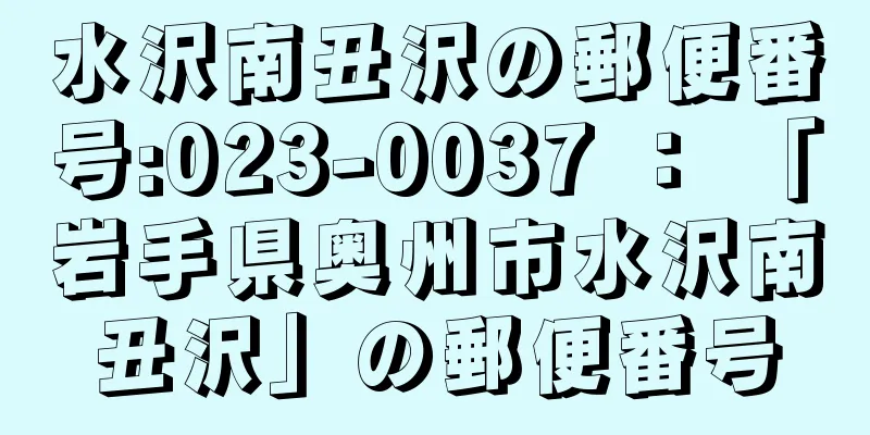 水沢南丑沢の郵便番号:023-0037 ： 「岩手県奥州市水沢南丑沢」の郵便番号