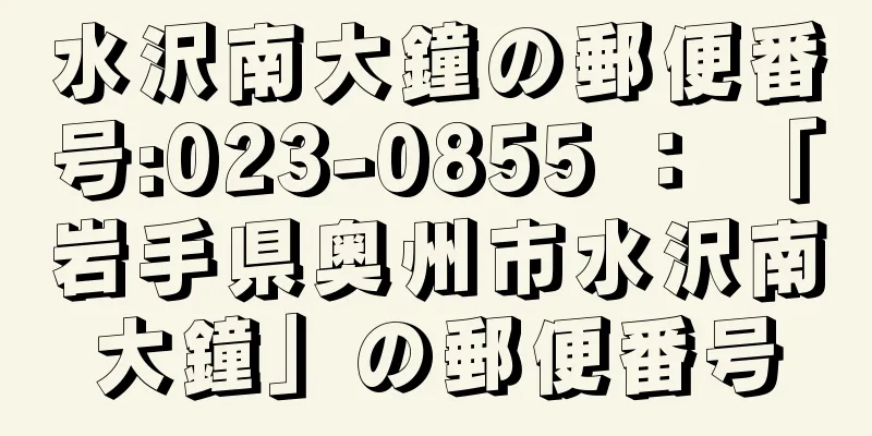 水沢南大鐘の郵便番号:023-0855 ： 「岩手県奥州市水沢南大鐘」の郵便番号