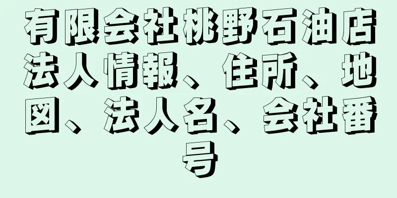 有限会社桃野石油店法人情報、住所、地図、法人名、会社番号