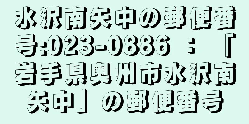 水沢南矢中の郵便番号:023-0886 ： 「岩手県奥州市水沢南矢中」の郵便番号