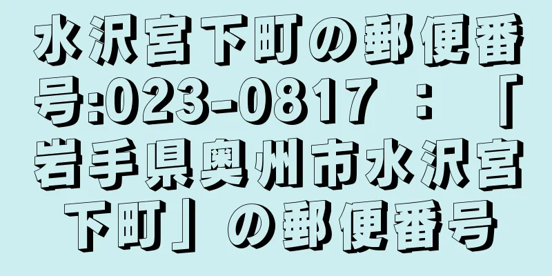 水沢宮下町の郵便番号:023-0817 ： 「岩手県奥州市水沢宮下町」の郵便番号