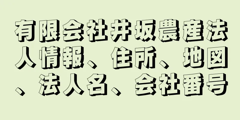 有限会社井坂農産法人情報、住所、地図、法人名、会社番号