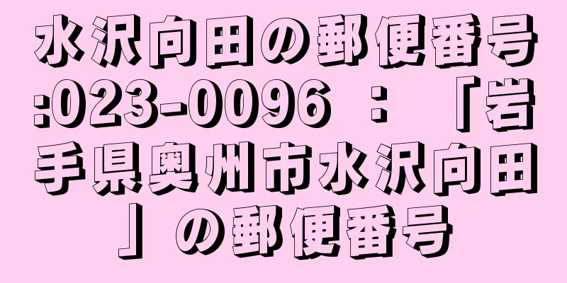 水沢向田の郵便番号:023-0096 ： 「岩手県奥州市水沢向田」の郵便番号