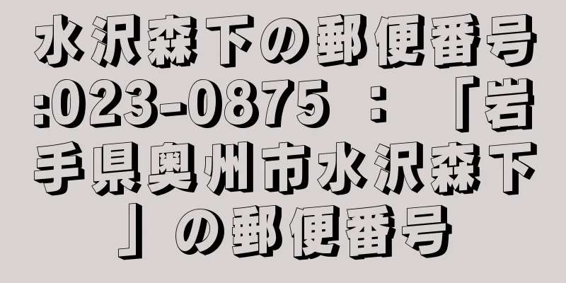 水沢森下の郵便番号:023-0875 ： 「岩手県奥州市水沢森下」の郵便番号