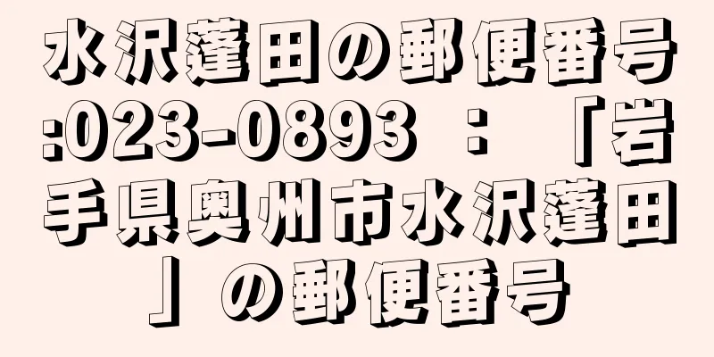 水沢蓬田の郵便番号:023-0893 ： 「岩手県奥州市水沢蓬田」の郵便番号