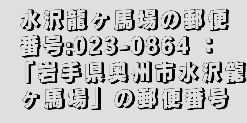 水沢龍ヶ馬場の郵便番号:023-0864 ： 「岩手県奥州市水沢龍ヶ馬場」の郵便番号