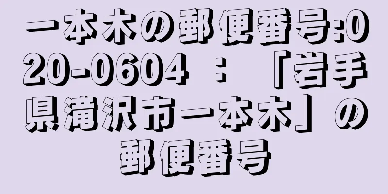 一本木の郵便番号:020-0604 ： 「岩手県滝沢市一本木」の郵便番号