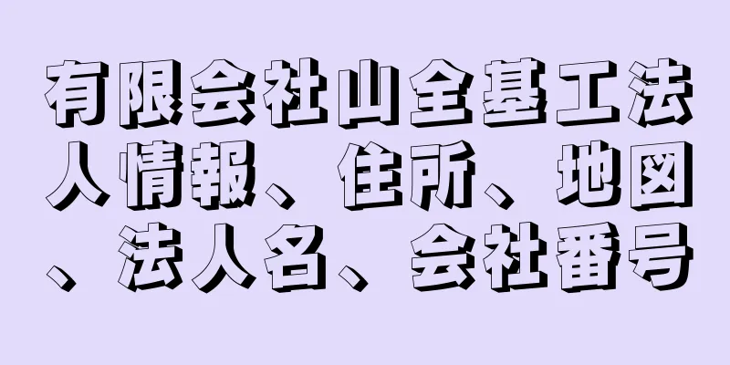 有限会社山全基工法人情報、住所、地図、法人名、会社番号