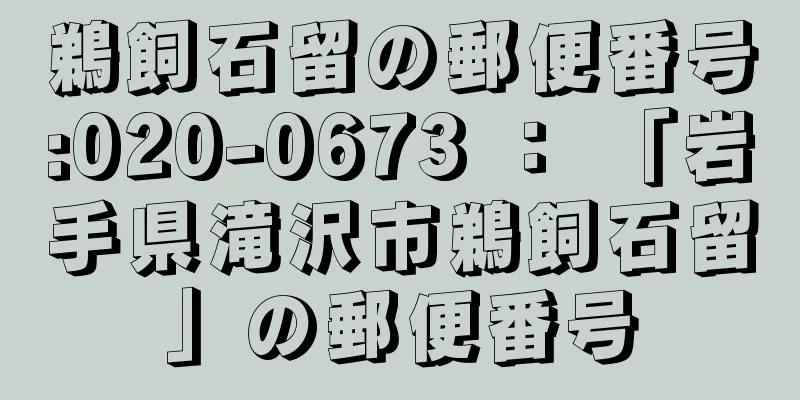 鵜飼石留の郵便番号:020-0673 ： 「岩手県滝沢市鵜飼石留」の郵便番号