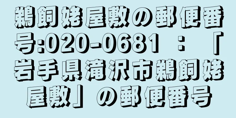 鵜飼姥屋敷の郵便番号:020-0681 ： 「岩手県滝沢市鵜飼姥屋敷」の郵便番号