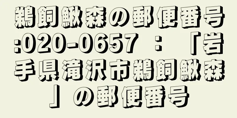 鵜飼鰍森の郵便番号:020-0657 ： 「岩手県滝沢市鵜飼鰍森」の郵便番号