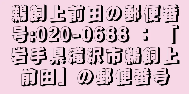 鵜飼上前田の郵便番号:020-0688 ： 「岩手県滝沢市鵜飼上前田」の郵便番号