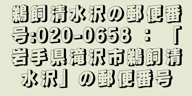 鵜飼清水沢の郵便番号:020-0658 ： 「岩手県滝沢市鵜飼清水沢」の郵便番号