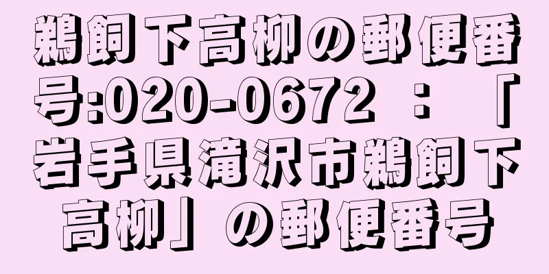 鵜飼下高柳の郵便番号:020-0672 ： 「岩手県滝沢市鵜飼下高柳」の郵便番号