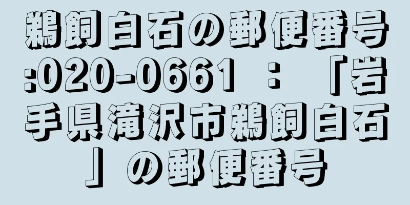 鵜飼白石の郵便番号:020-0661 ： 「岩手県滝沢市鵜飼白石」の郵便番号