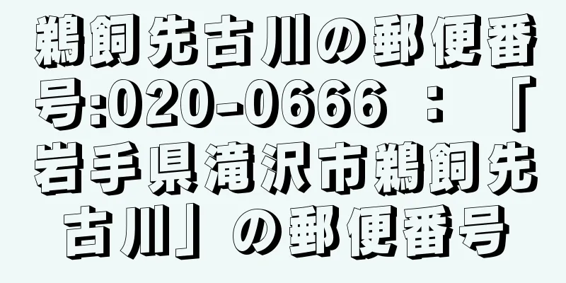 鵜飼先古川の郵便番号:020-0666 ： 「岩手県滝沢市鵜飼先古川」の郵便番号