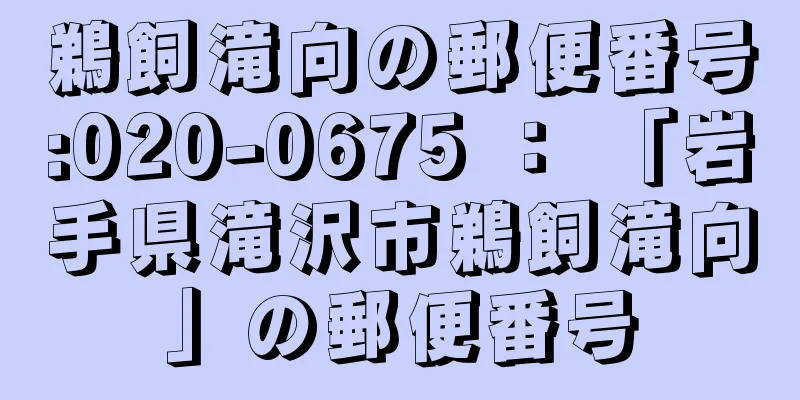 鵜飼滝向の郵便番号:020-0675 ： 「岩手県滝沢市鵜飼滝向」の郵便番号