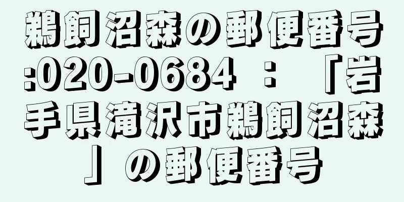 鵜飼沼森の郵便番号:020-0684 ： 「岩手県滝沢市鵜飼沼森」の郵便番号