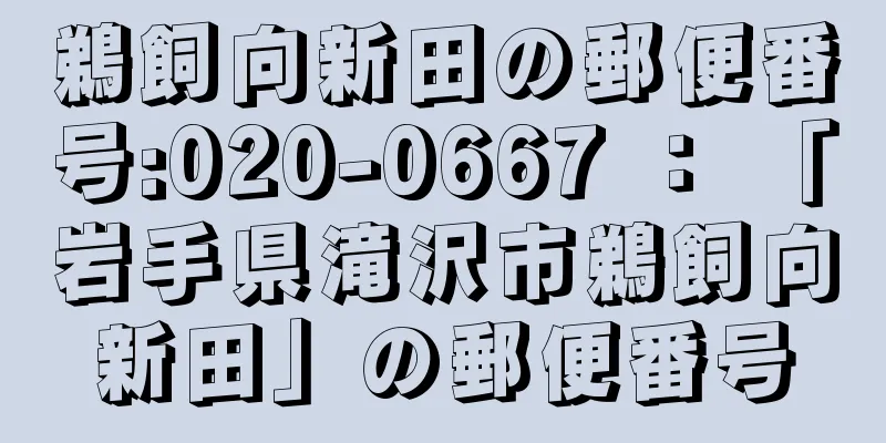 鵜飼向新田の郵便番号:020-0667 ： 「岩手県滝沢市鵜飼向新田」の郵便番号