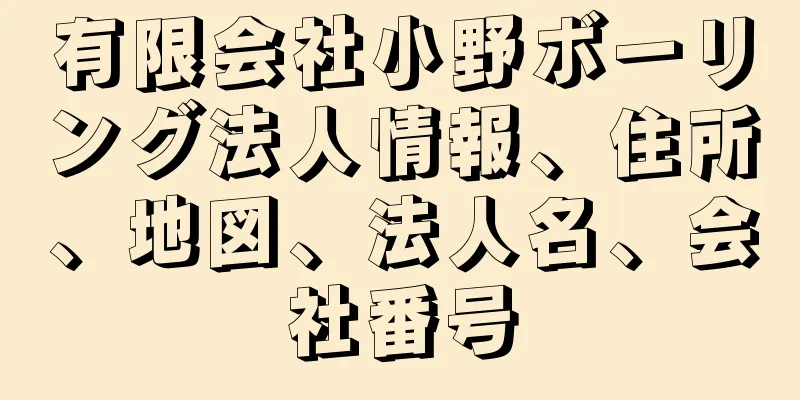 有限会社小野ボーリング法人情報、住所、地図、法人名、会社番号