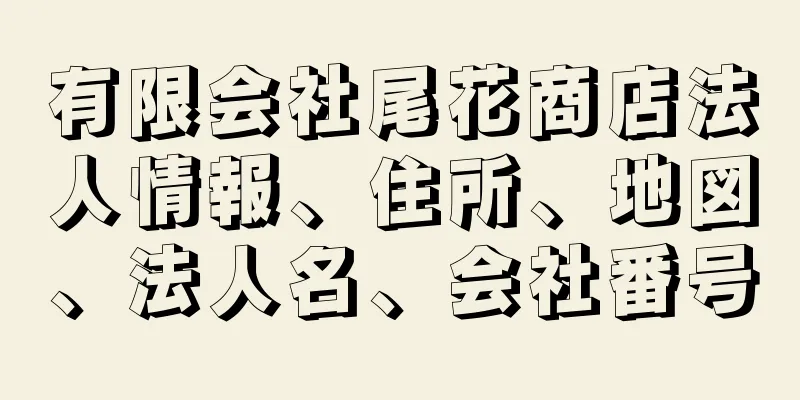 有限会社尾花商店法人情報、住所、地図、法人名、会社番号