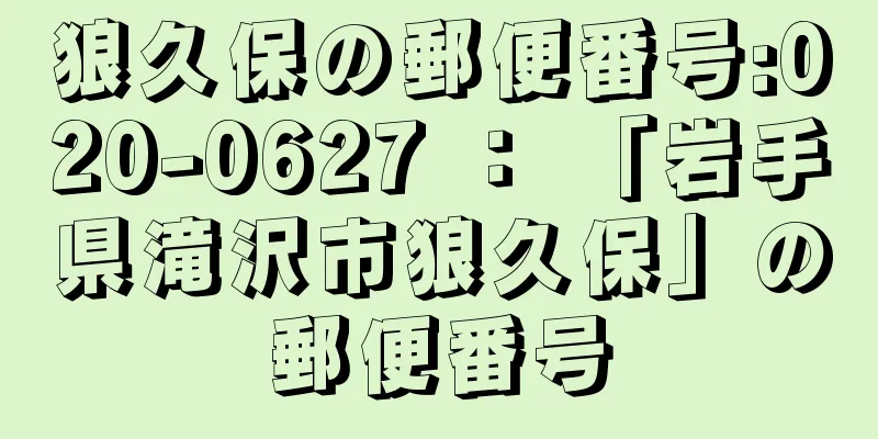 狼久保の郵便番号:020-0627 ： 「岩手県滝沢市狼久保」の郵便番号