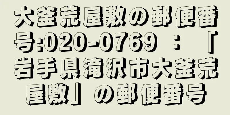 大釜荒屋敷の郵便番号:020-0769 ： 「岩手県滝沢市大釜荒屋敷」の郵便番号