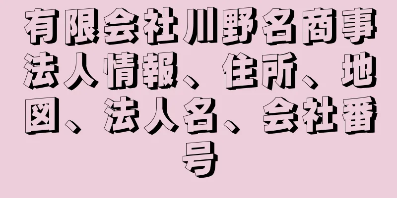 有限会社川野名商事法人情報、住所、地図、法人名、会社番号