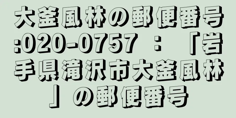 大釜風林の郵便番号:020-0757 ： 「岩手県滝沢市大釜風林」の郵便番号