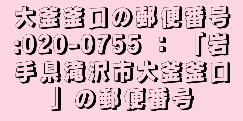 大釜釜口の郵便番号:020-0755 ： 「岩手県滝沢市大釜釜口」の郵便番号