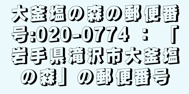 大釜塩の森の郵便番号:020-0774 ： 「岩手県滝沢市大釜塩の森」の郵便番号