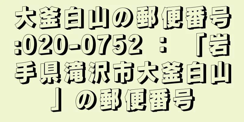 大釜白山の郵便番号:020-0752 ： 「岩手県滝沢市大釜白山」の郵便番号