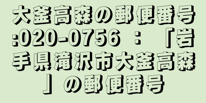 大釜高森の郵便番号:020-0756 ： 「岩手県滝沢市大釜高森」の郵便番号