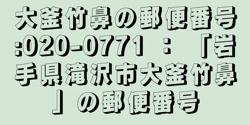 大釜竹鼻の郵便番号:020-0771 ： 「岩手県滝沢市大釜竹鼻」の郵便番号