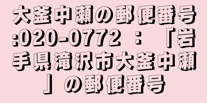 大釜中瀬の郵便番号:020-0772 ： 「岩手県滝沢市大釜中瀬」の郵便番号