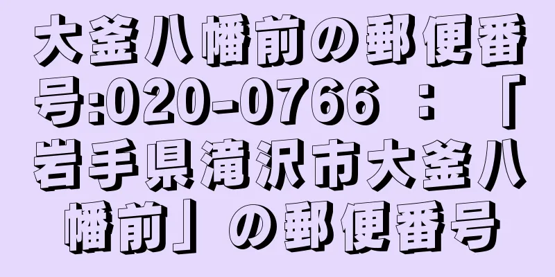 大釜八幡前の郵便番号:020-0766 ： 「岩手県滝沢市大釜八幡前」の郵便番号