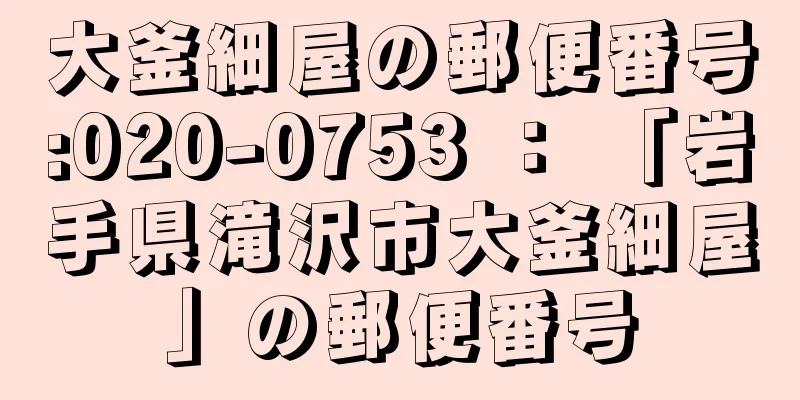 大釜細屋の郵便番号:020-0753 ： 「岩手県滝沢市大釜細屋」の郵便番号