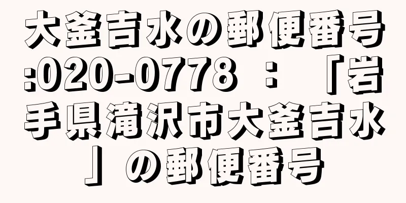 大釜吉水の郵便番号:020-0778 ： 「岩手県滝沢市大釜吉水」の郵便番号