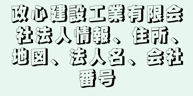 政心建設工業有限会社法人情報、住所、地図、法人名、会社番号