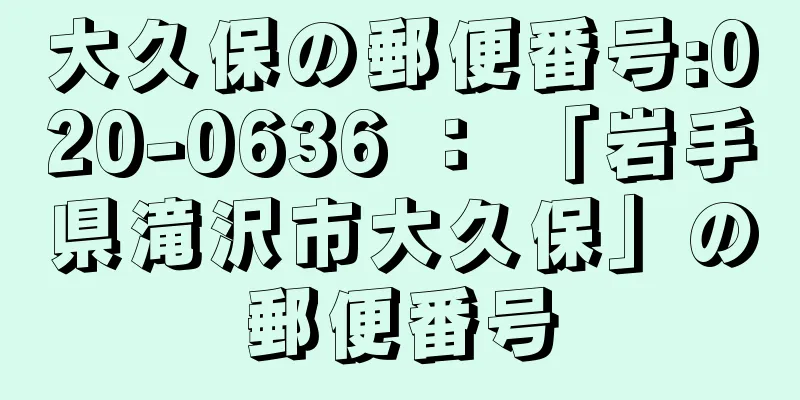 大久保の郵便番号:020-0636 ： 「岩手県滝沢市大久保」の郵便番号